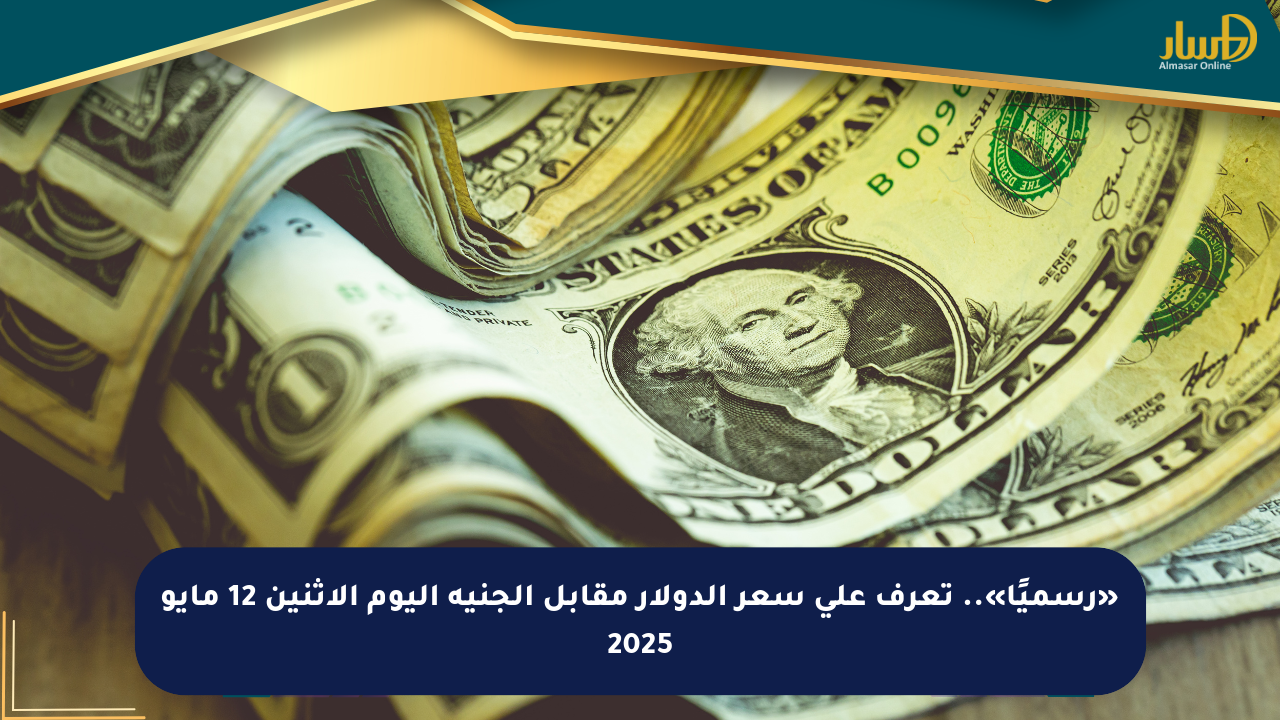 «رسميًا».. تعرف على سعر الدولار مقابل الجنيه اليوم الاثنين 12 مايو 2025